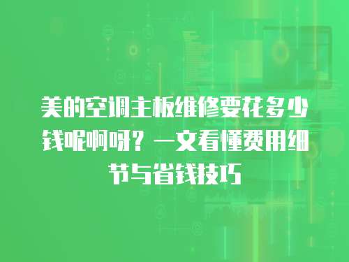 美的空調主板維修要花多少錢呢啊呀？一文看懂費用細節與省錢技巧