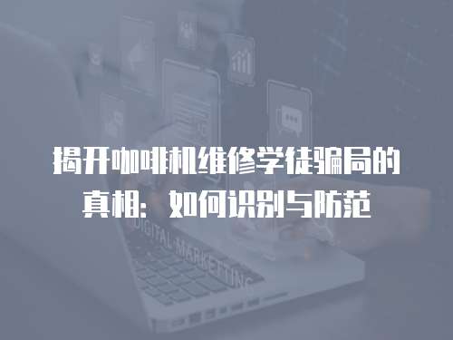 揭開咖啡機維修學徒騙局的真相：如何識別與防范