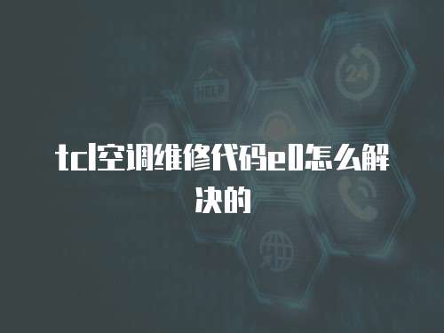 tcl空調(diào)維修代碼e0怎么解決的