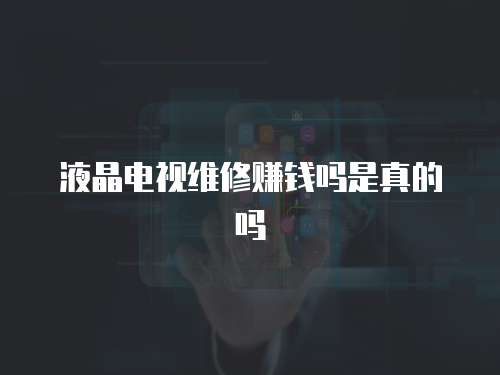 液晶電視維修賺錢嗎是真的嗎