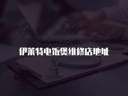 伊萊特電飯煲維修店地址