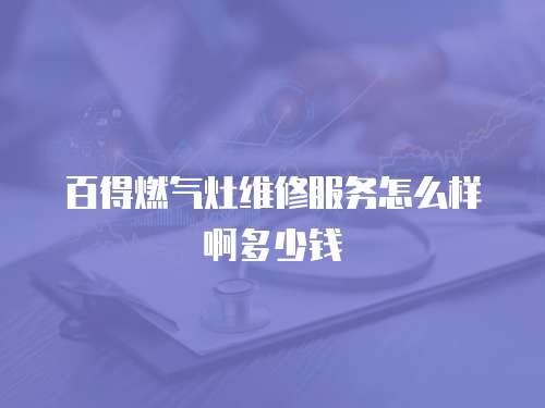 百得燃氣灶維修服務怎么樣啊多少錢