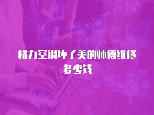 格力空調(diào)壞了美的師傅維修多少錢