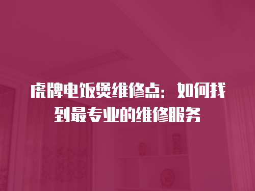 虎牌電飯煲維修點：如何找到最專業的維修服務