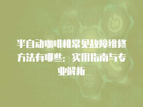 半自動(dòng)咖啡機(jī)常見故障維修方法有哪些：實(shí)用指南與專業(yè)解析