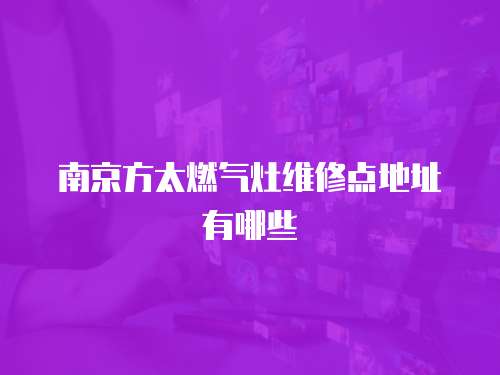 南京方太燃氣灶維修點地址有哪些