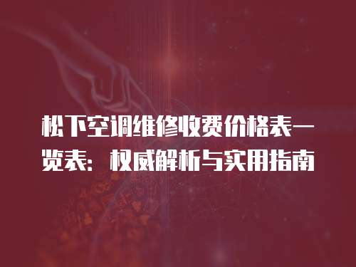 松下空調維修收費價格表一覽表：權威解析與實用指南
