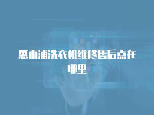 惠而浦洗衣機維修售后點在哪里