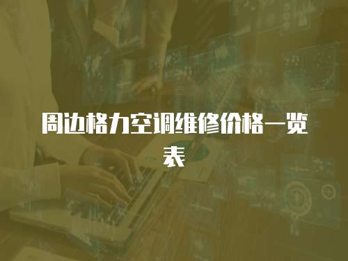 周邊格力空調維修價格一覽表