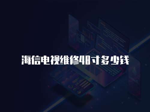 海信電視維修48寸多少錢(qián)