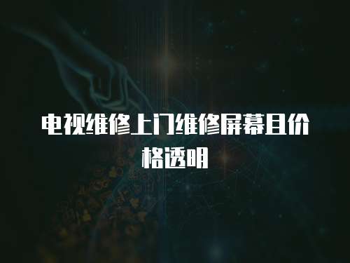 電視維修上門維修屏幕且價格透明