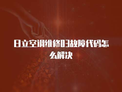 日立空調維修03故障代碼怎么解決