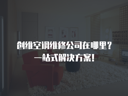 創維空調維修公司在哪里？一站式解決方案！