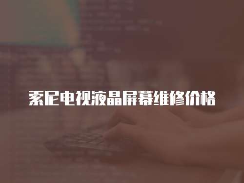索尼電視液晶屏幕維修價格