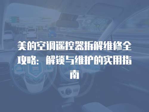 美的空調(diào)遙控器拆解維修全攻略：解鎖與維護的實用指南