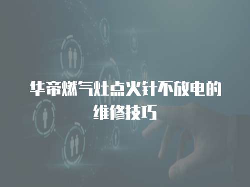 華帝燃氣灶點火針不放電的維修技巧
