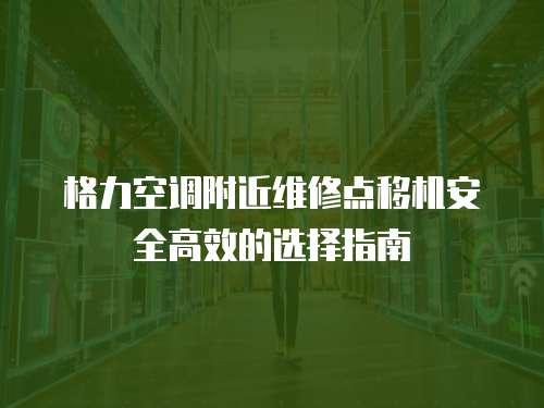 格力空調(diào)附近維修點(diǎn)移機(jī)安全高效的選擇指南  
