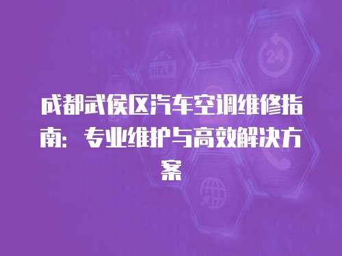 成都武侯區汽車空調維修指南：專業維護與高效解決方案