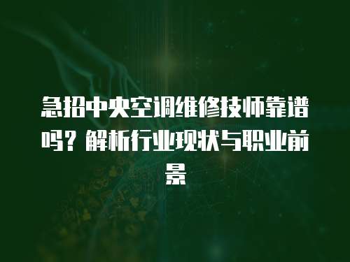 急招中央空調維修技師靠譜嗎？解析行業現狀與職業前景