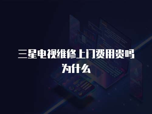 三星電視維修上門費用貴嗎為什么