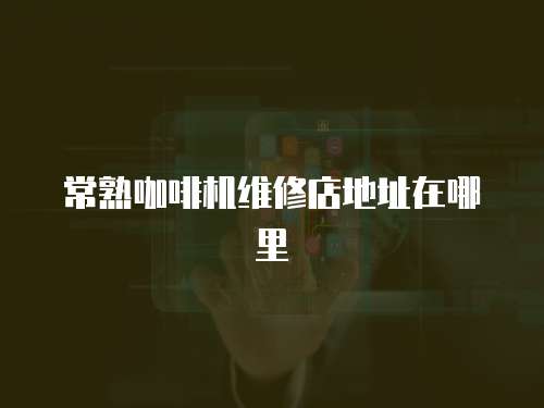 常熟咖啡機維修店地址在哪里