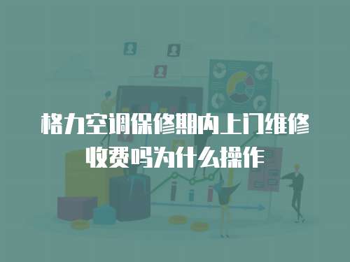 格力空調保修期內上門維修收費嗎為什么操作