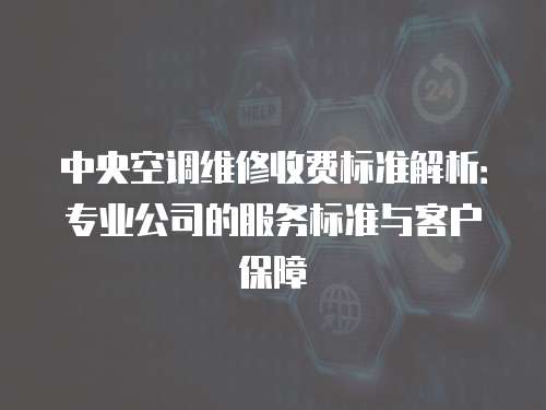 中央空調(diào)維修收費(fèi)標(biāo)準(zhǔn)解析：專業(yè)公司的服務(wù)標(biāo)準(zhǔn)與客戶保障