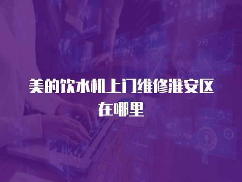 美的飲水機上門維修淮安區在哪里