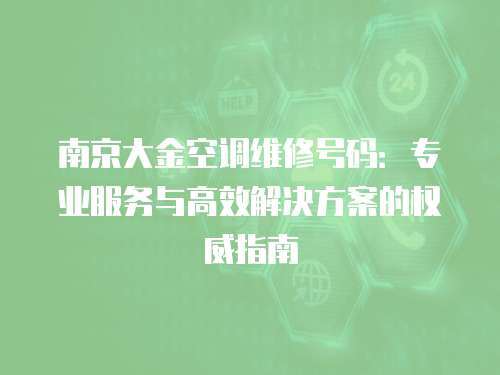 南京大金空調(diào)維修號碼：專業(yè)服務(wù)與高效解決方案的權(quán)威指南