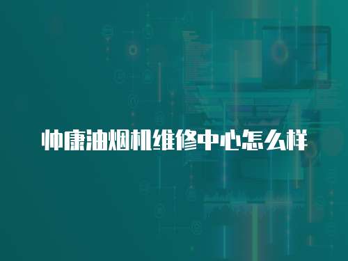 帥康油煙機維修中心怎么樣
