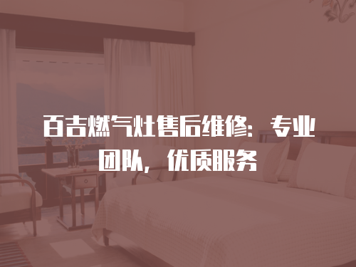 百吉燃氣灶售后維修：專業團隊，優質服務