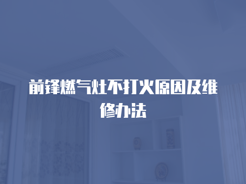 前鋒燃氣灶不打火原因及維修辦法