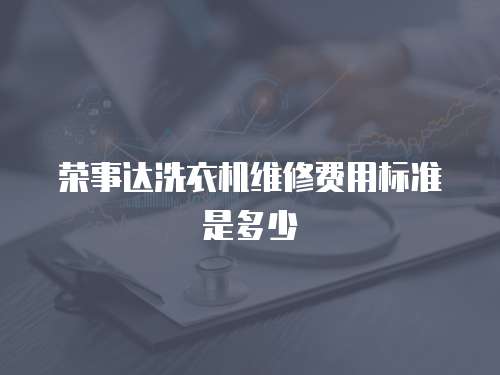 榮事達洗衣機維修費用標準是多少