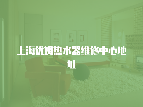 上海優姆熱水器維修中心地址