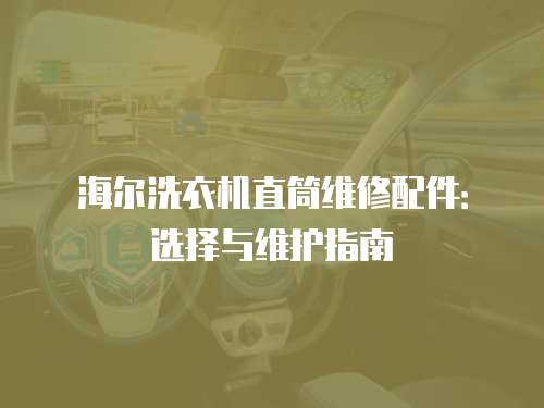 海爾洗衣機直筒維修配件：選擇與維護指南