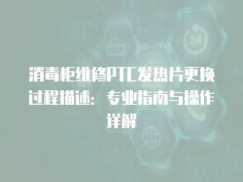 消毒柜維修PTC發熱片更換過程描述：專業指南與操作詳解