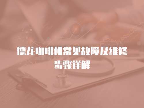 德龍咖啡機常見故障及維修步驟詳解