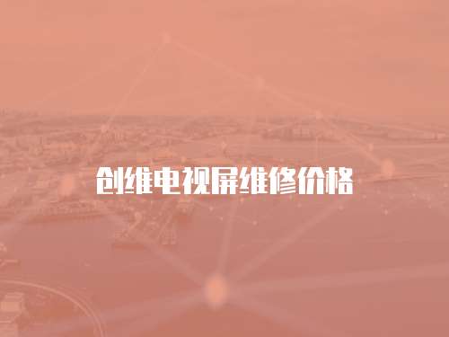 創維電視屏維修價格