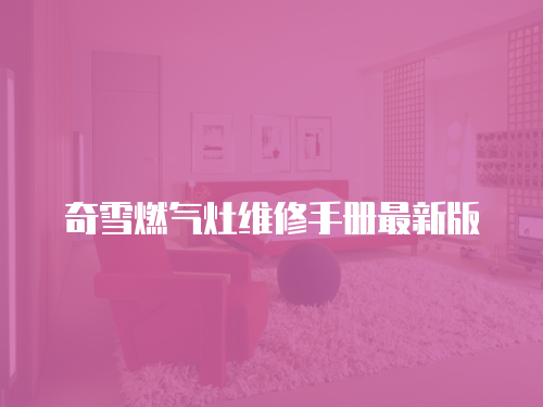 奇雪燃?xì)庠罹S修手冊(cè)最新版