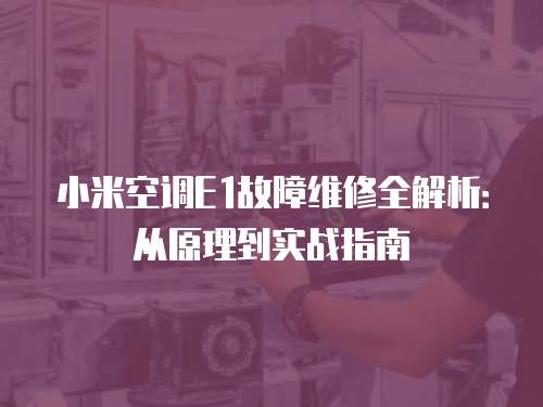 小米空調E1故障維修全解析：從原理到實戰指南