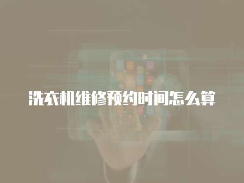 洗衣機維修預約時間怎么算