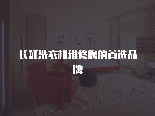 長虹洗衣機維修您的首選品牌