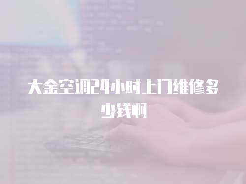 大金空調(diào)24小時上門維修多少錢啊