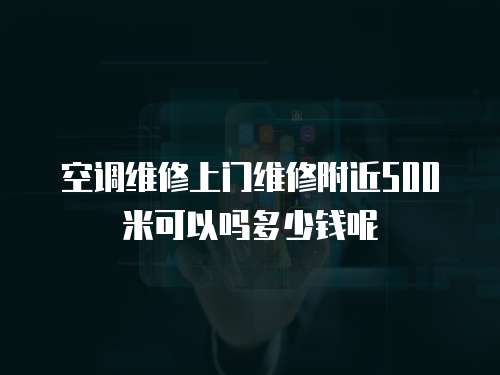 空調(diào)維修上門維修附近500米可以嗎多少錢呢