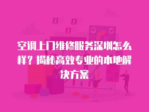 空調上門維修服務深圳怎么樣？揭秘高效專業的本地解決方案