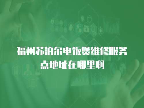 福州蘇泊爾電飯煲維修服務(wù)點(diǎn)地址在哪里啊