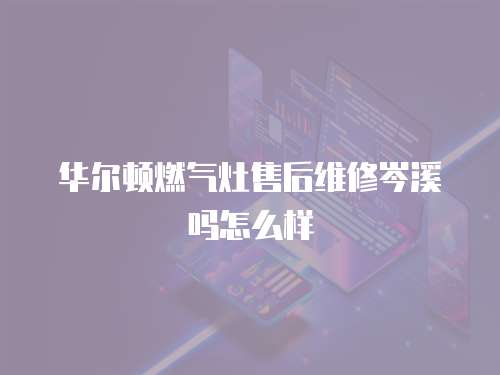 華爾頓燃?xì)庠钍酆缶S修岑溪嗎怎么樣