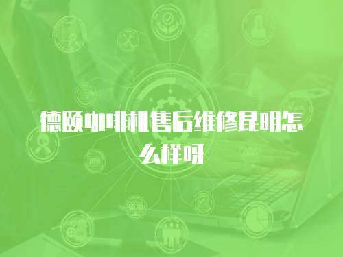 德頤咖啡機(jī)售后維修昆明怎么樣呀