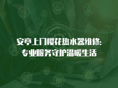 安亭上門櫻花熱水器維修：專業服務守護溫暖生活