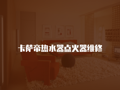 卡薩帝熱水器點火器維修